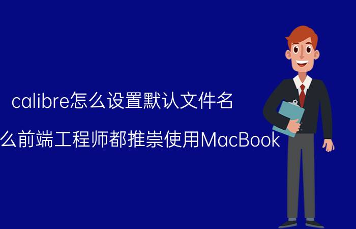 calibre怎么设置默认文件名 为什么前端工程师都推崇使用MacBook Pro呢？